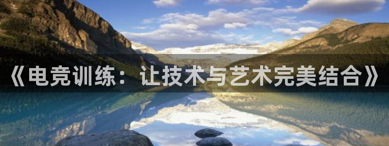 小艾电竞官网网址：《电竞训练：让技术与艺术完美结合》