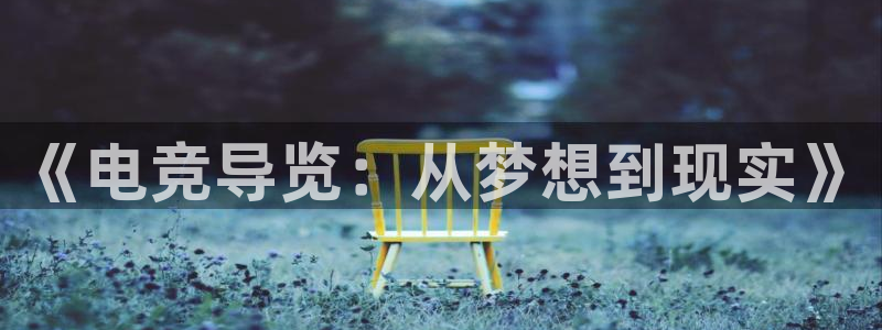 小艾电竞官方网站：《电竞导览：从梦想到现实》